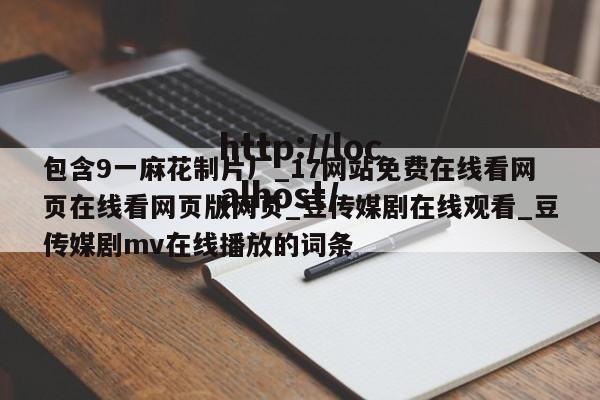 包含9一麻花制片厂_17网站免费在线看网页在线看网页版网页_豆传媒剧在线观看_豆传媒剧mv在线播放的词条