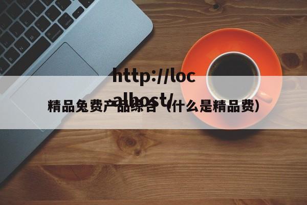 精品兔费产品综合（什么是精品费）
