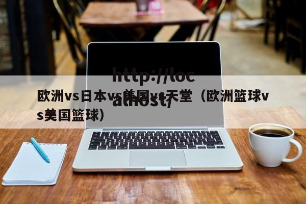 欧洲vs日本vs美国vs天堂（欧洲篮球vs美国篮球）