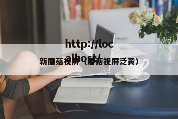 新蘑菇视屏（蘑菇视屏泛黄）